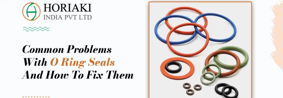 Common Problems With O Ring Seals And How To Fix Them, Horiaki